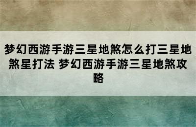 梦幻西游手游三星地煞怎么打三星地煞星打法 梦幻西游手游三星地煞攻略